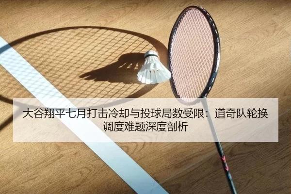 大谷翔平七月打击冷却与投球局数受限：道奇队轮换调度难题深度剖析