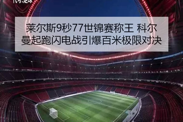 莱尔斯9秒77世锦赛称王 科尔曼起跑闪电战引爆百米极限对决